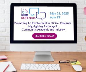 APSHO RQI Forum: Promoting AP Involvement in Clinical Research: Highlighting Pathways in Community, Academic and Industry - May 21, 6 pm ET | Register Today!